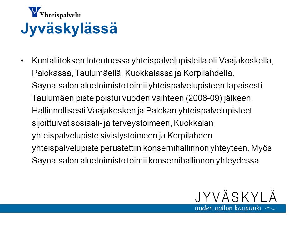 Jyväskylässä Kuntaliitoksen toteutuessa yhteispalvelupisteitä oli Vaajakoskella, Palokassa, Taulumäellä, Kuokkalassa ja Korpilahdella.