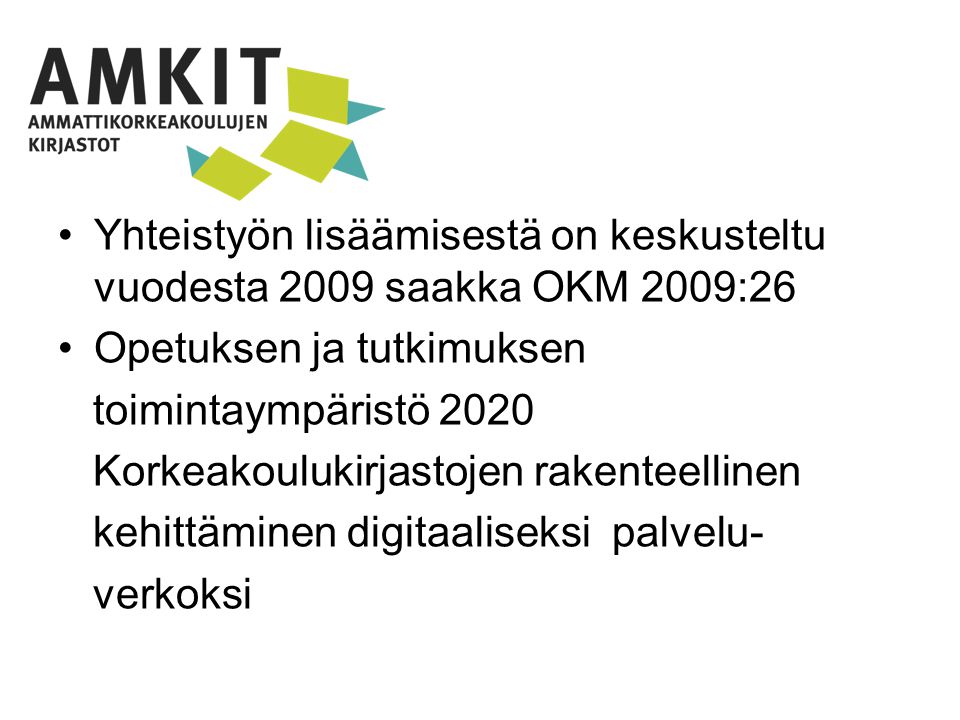 Yhteistyön lisäämisestä on keskusteltu vuodesta 2009 saakka OKM 2009:26 Opetuksen ja tutkimuksen toimintaympäristö 2020 Korkeakoulukirjastojen rakenteellinen kehittäminen digitaaliseksi palvelu- verkoksi
