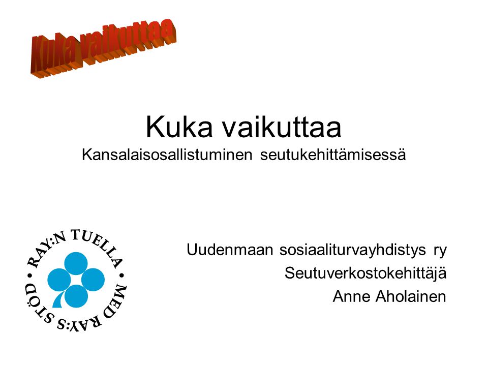 Kuka vaikuttaa Kansalaisosallistuminen seutukehittämisessä Uudenmaan sosiaaliturvayhdistys ry Seutuverkostokehittäjä Anne Aholainen