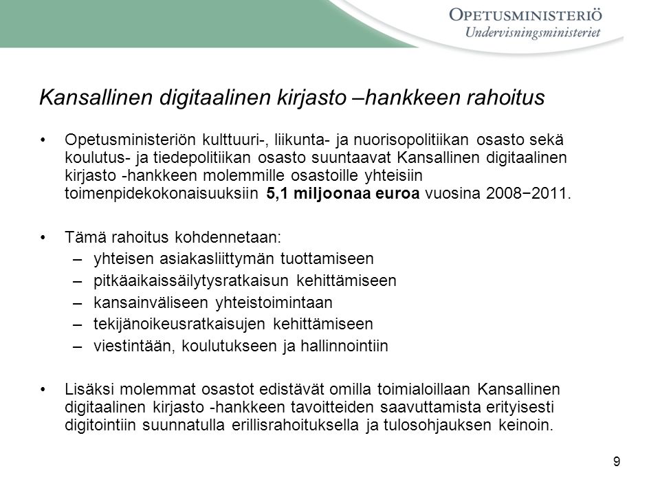 9 Kansallinen digitaalinen kirjasto –hankkeen rahoitus Opetusministeriön kulttuuri-, liikunta- ja nuorisopolitiikan osasto sekä koulutus- ja tiedepolitiikan osasto suuntaavat Kansallinen digitaalinen kirjasto -hankkeen molemmille osastoille yhteisiin toimenpidekokonaisuuksiin 5,1 miljoonaa euroa vuosina 2008−2011.