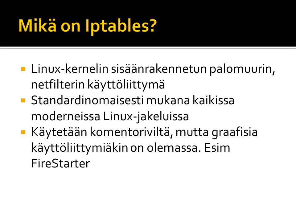  Linux-kernelin sisäänrakennetun palomuurin, netfilterin käyttöliittymä  Standardinomaisesti mukana kaikissa moderneissa Linux-jakeluissa  Käytetään komentoriviltä, mutta graafisia käyttöliittymiäkin on olemassa.