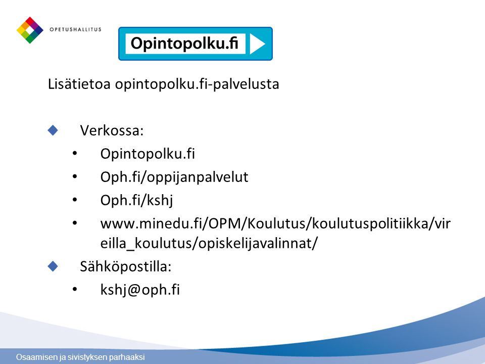 Osaamisen ja sivistyksen parhaaksi Lisätietoa opintopolku.fi-palvelusta Verkossa: Opintopolku.fi Oph.fi/oppijanpalvelut Oph.fi/kshj   eilla_koulutus/opiskelijavalinnat/ Sähköpostilla: