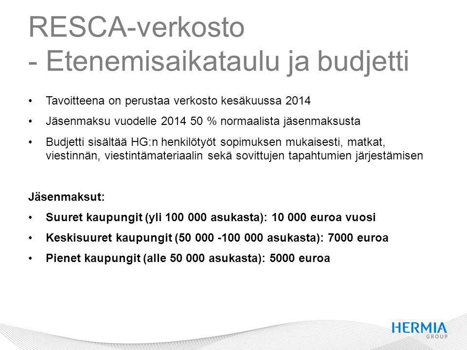 RESCA-verkosto - Etenemisaikataulu ja budjetti Tavoitteena on perustaa verkosto kesäkuussa 2014 Jäsenmaksu vuodelle % normaalista jäsenmaksusta Budjetti sisältää HG:n henkilötyöt sopimuksen mukaisesti, matkat, viestinnän, viestintämateriaalin sekä sovittujen tapahtumien järjestämisen Jäsenmaksut: Suuret kaupungit (yli asukasta): euroa vuosi Keskisuuret kaupungit ( asukasta): 7000 euroa Pienet kaupungit (alle asukasta): 5000 euroa