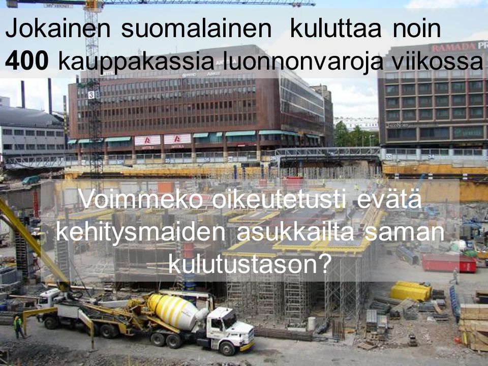 Jokainen suomalainen kuluttaa noin 400 kauppakassia luonnonvaroja viikossa Voimmeko oikeutetusti evätä kehitysmaiden asukkailta saman kulutustason