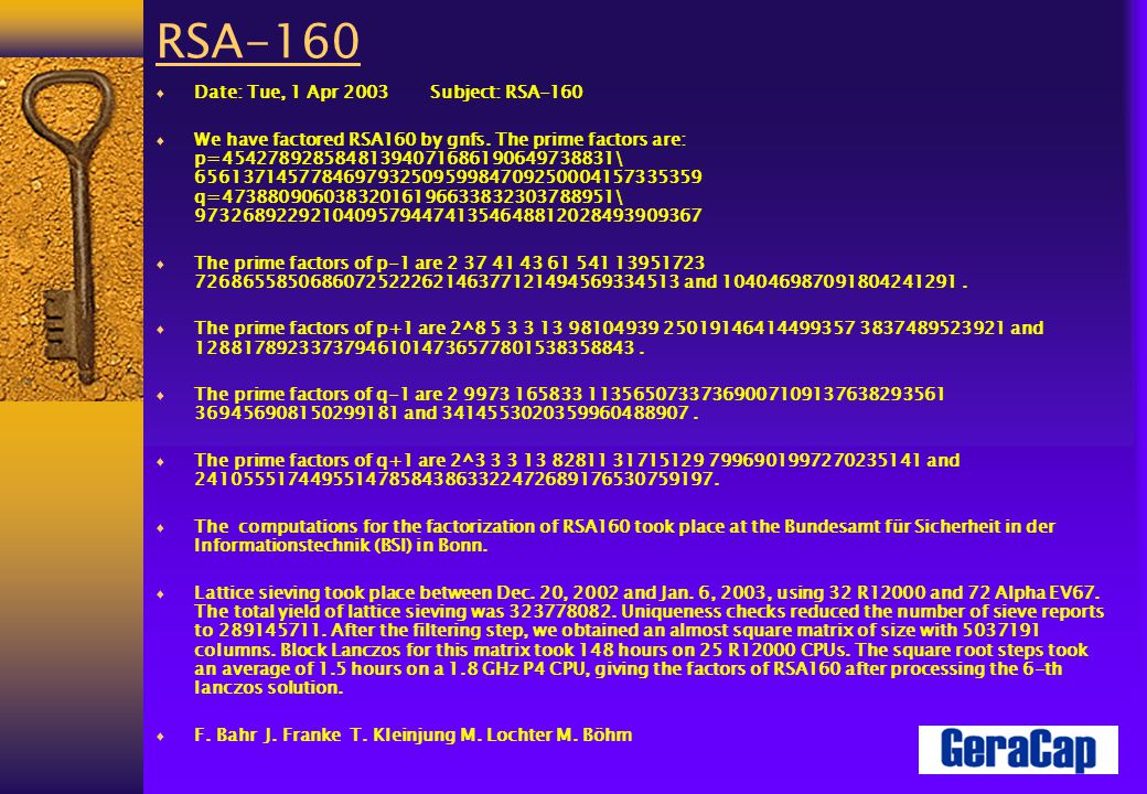 RSA-160  Date: Tue, 1 Apr 2003 Subject: RSA-160  We have factored RSA160 by gnfs.