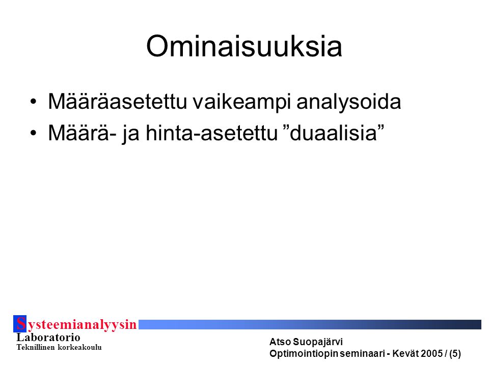 S ysteemianalyysin Laboratorio Teknillinen korkeakoulu Atso Suopajärvi Optimointiopin seminaari - Kevät 2005 / (5) Ominaisuuksia Määräasetettu vaikeampi analysoida Määrä- ja hinta-asetettu duaalisia