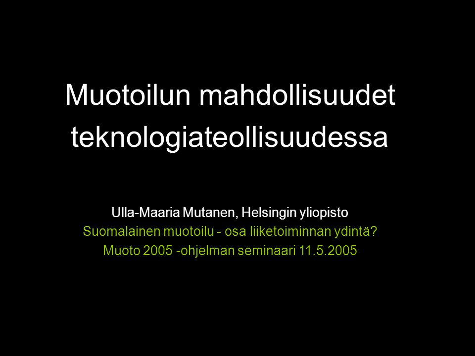 Muotoilun mahdollisuudet teknologiateollisuudessa Ulla-Maaria Mutanen, Helsingin yliopisto Suomalainen muotoilu - osa liiketoiminnan ydintä.