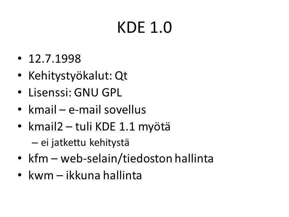 KDE Kehitystyökalut: Qt Lisenssi: GNU GPL kmail –  sovellus kmail2 – tuli KDE 1.1 myötä – ei jatkettu kehitystä kfm – web-selain/tiedoston hallinta kwm – ikkuna hallinta