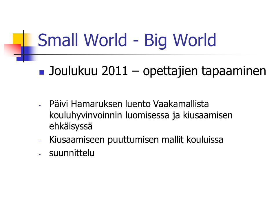 Small World - Big World Joulukuu 2011 – opettajien tapaaminen - Päivi Hamaruksen luento Vaakamallista kouluhyvinvoinnin luomisessa ja kiusaamisen ehkäisyssä - Kiusaamiseen puuttumisen mallit kouluissa - suunnittelu