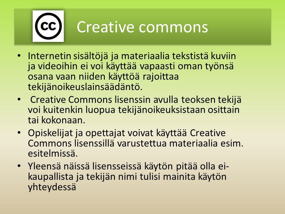 Creative commons Internetin sisältöjä ja materiaalia tekstistä kuviin ja videoihin ei voi käyttää vapaasti oman työnsä osana vaan niiden käyttöä rajoittaa tekijänoikeuslainsäädäntö.