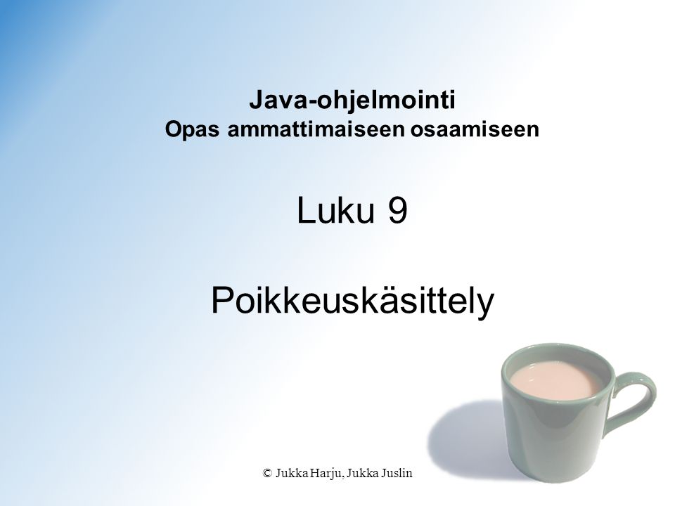 © Jukka Harju, Jukka Juslin Java-ohjelmointi Opas ammattimaiseen osaamiseen Luku 9 Poikkeuskäsittely