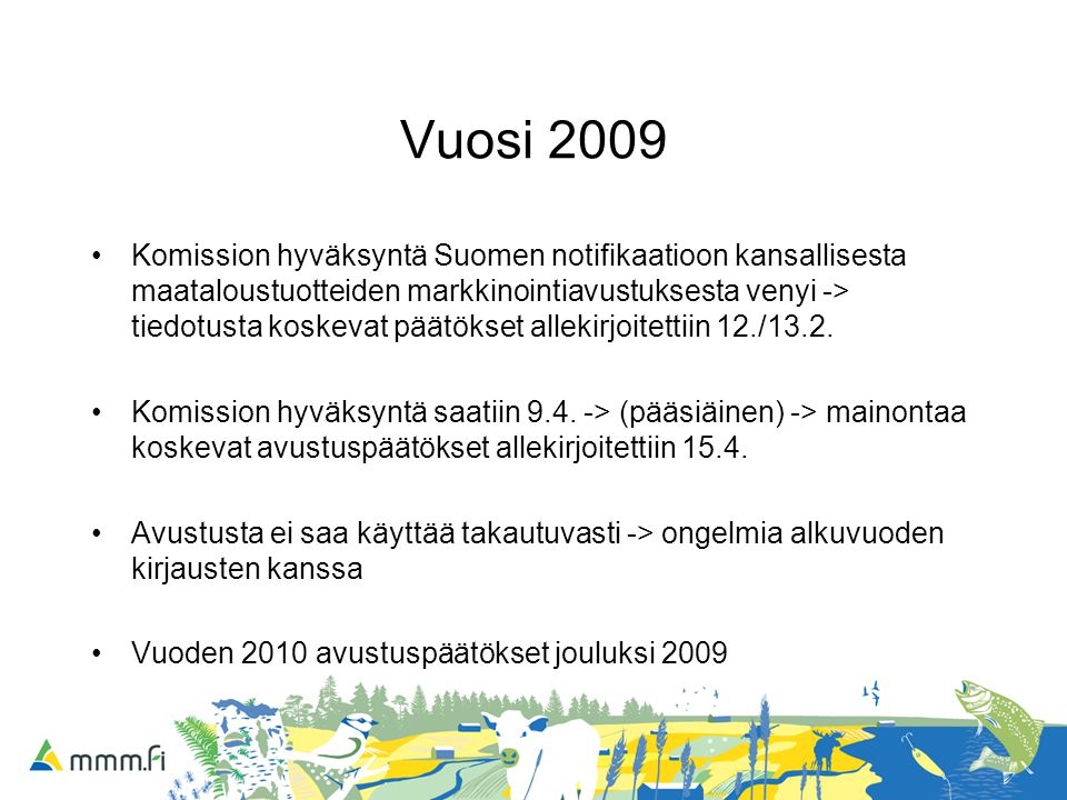 Vuosi 2009 Komission hyväksyntä Suomen notifikaatioon kansallisesta maataloustuotteiden markkinointiavustuksesta venyi -> tiedotusta koskevat päätökset allekirjoitettiin 12./13.2.