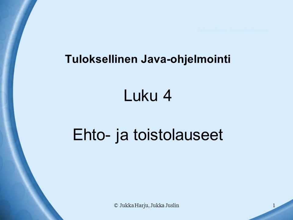 © Jukka Harju, Jukka Juslin1 Tuloksellinen Java-ohjelmointi Luku 4 Ehto- ja toistolauseet Tuloksellinen Java-ohjelmointi