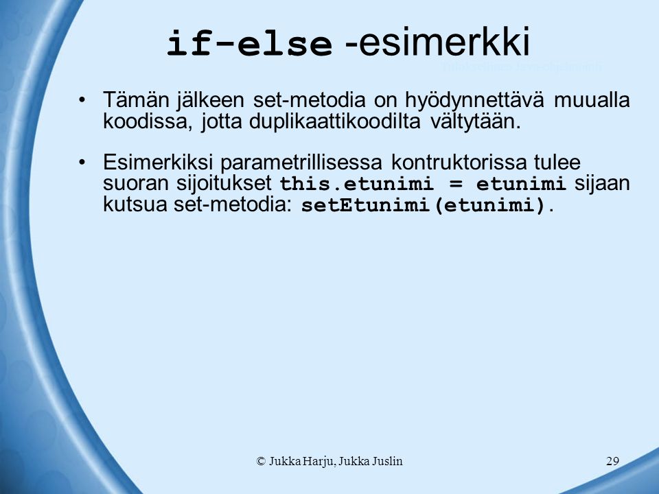 © Jukka Harju, Jukka Juslin29 if-else -esimerkki Tämän jälkeen set-metodia on hyödynnettävä muualla koodissa, jotta duplikaattikoodilta vältytään.