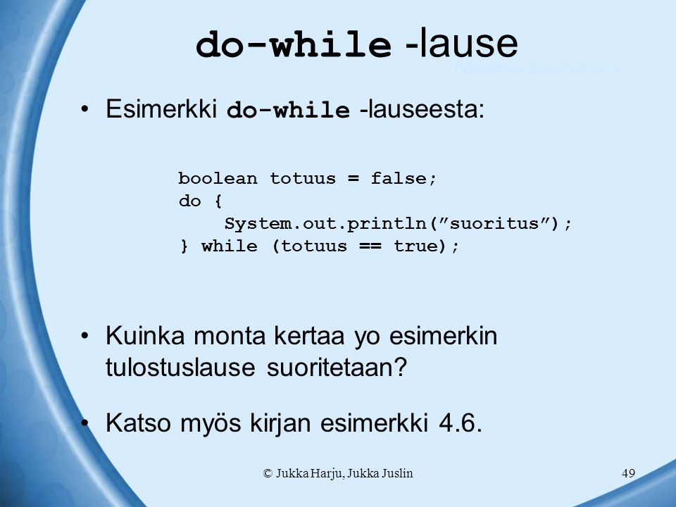 © Jukka Harju, Jukka Juslin49 do-while -lause Esimerkki do-while -lauseesta: Kuinka monta kertaa yo esimerkin tulostuslause suoritetaan.