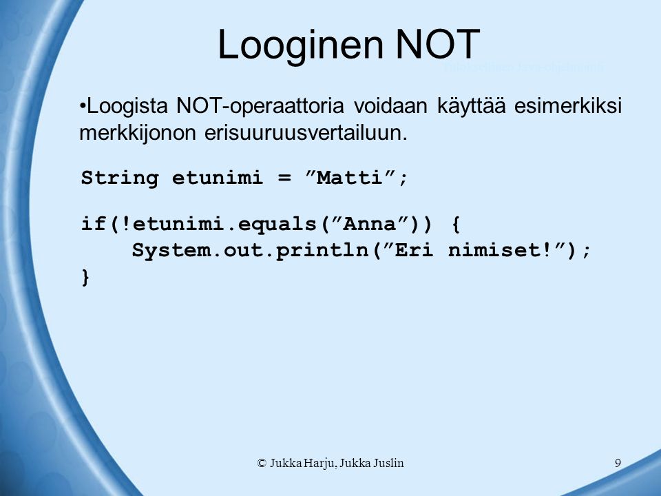 © Jukka Harju, Jukka Juslin9 Looginen NOT Loogista NOT-operaattoria voidaan käyttää esimerkiksi merkkijonon erisuuruusvertailuun.