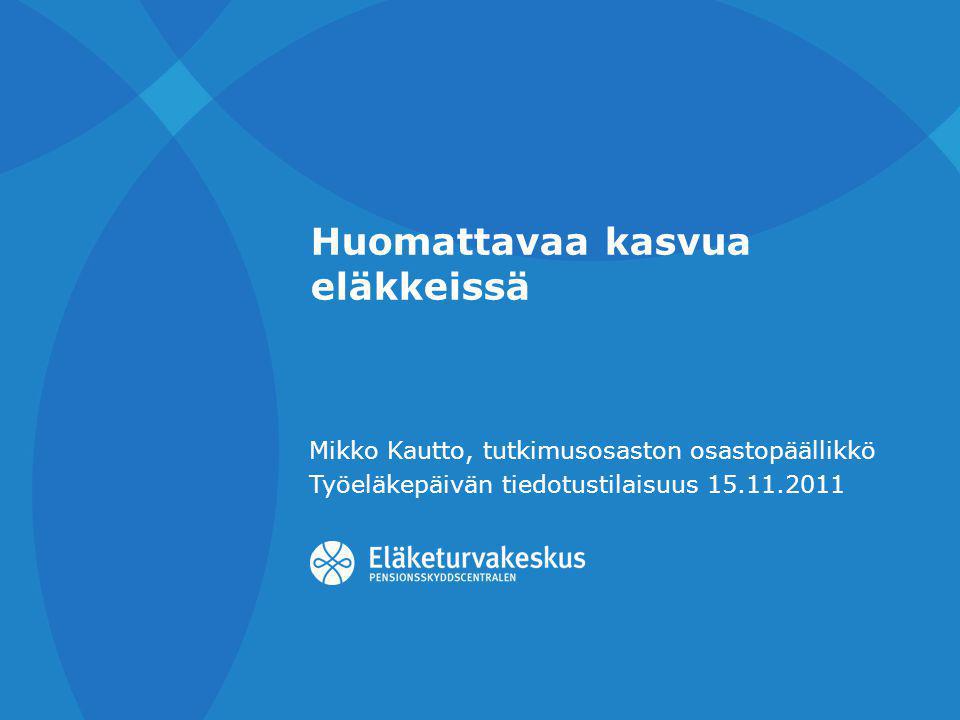 Huomattavaa kasvua eläkkeissä Mikko Kautto, tutkimusosaston osastopäällikkö Työeläkepäivän tiedotustilaisuus