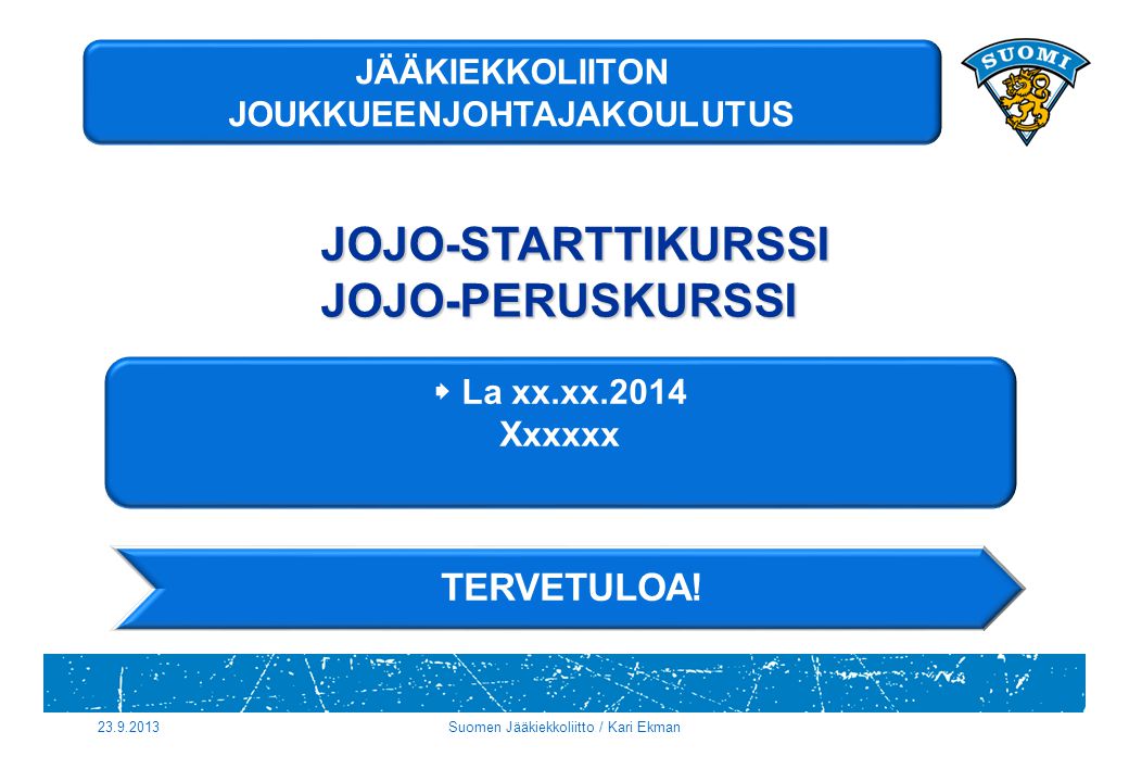  La xx.xx.2014 Xxxxxx Suomen Jääkiekkoliitto / Kari Ekman JOJO-STARTTIKURSSIJOJO-PERUSKURSSI TERVETULOA.