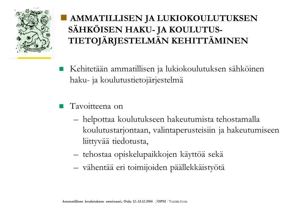 Ammatillisen koulutuksen seminaari, Oulu /OPM / Tuulikki Koski AMMATILLISEN JA LUKIOKOULUTUKSEN SÄHKÖISEN HAKU- JA KOULUTUS- TIETOJÄRJESTELMÄN KEHITTÄMINEN Kehitetään ammatillisen ja lukiokoulutuksen sähköinen haku- ja koulutustietojärjestelmä Tavoitteena on –helpottaa koulutukseen hakeutumista tehostamalla koulutustarjontaan, valintaperusteisiin ja hakeutumiseen liittyvää tiedotusta, –tehostaa opiskelupaikkojen käyttöä sekä –vähentää eri toimijoiden päällekkäistyötä