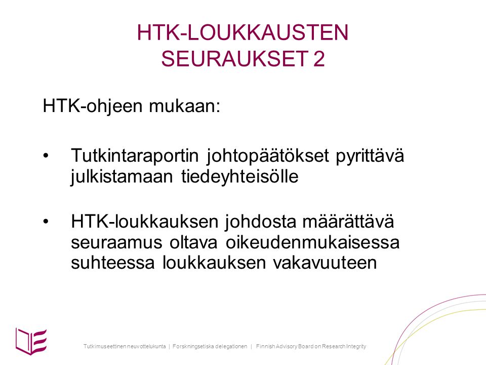 Tutkimuseettinen neuvottelukunta | Forskningsetiska delegationen | Finnish Advisory Board on Research Integrity HTK-LOUKKAUSTEN SEURAUKSET 2 HTK-ohjeen mukaan: Tutkintaraportin johtopäätökset pyrittävä julkistamaan tiedeyhteisölle HTK-loukkauksen johdosta määrättävä seuraamus oltava oikeudenmukaisessa suhteessa loukkauksen vakavuuteen