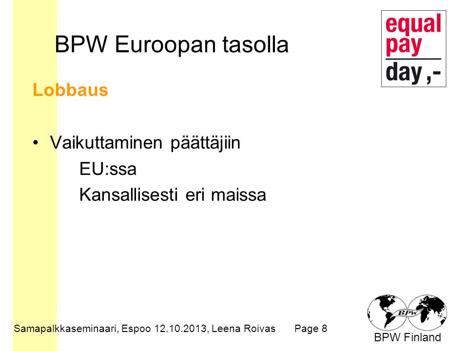 BPW Finland BPW Euroopan tasolla Lobbaus Vaikuttaminen päättäjiin EU:ssa Kansallisesti eri maissa Samapalkkaseminaari, Espoo , Leena RoivasPage 8