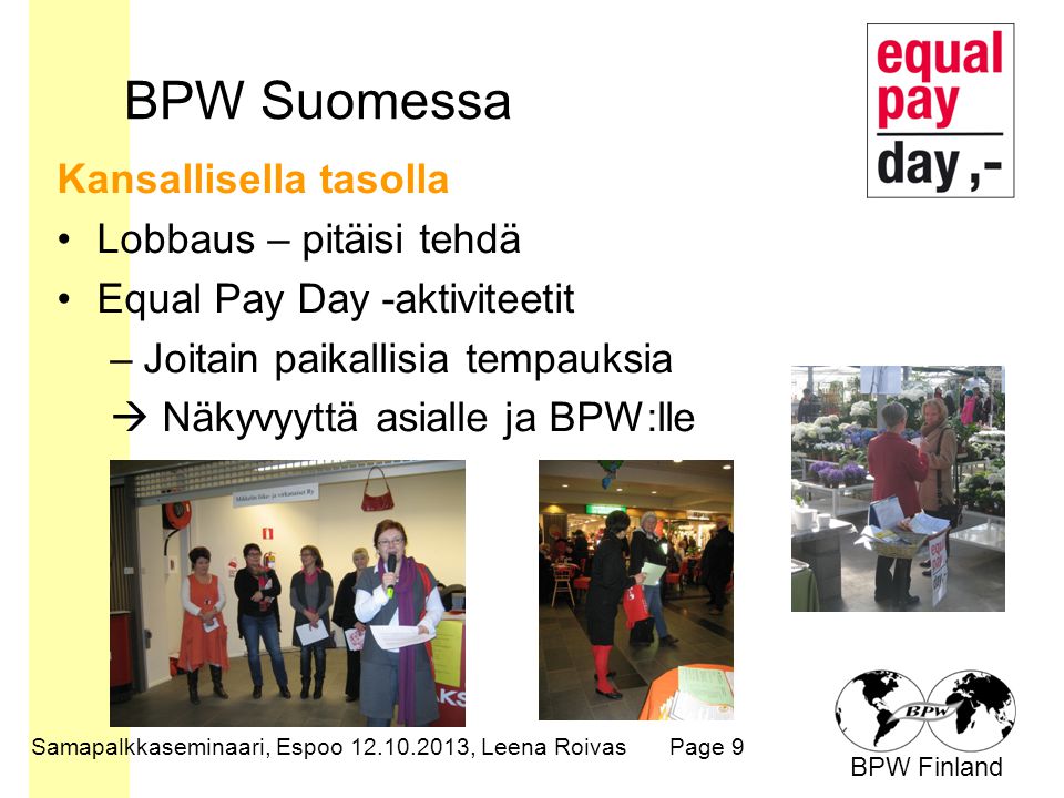 BPW Finland BPW Suomessa Kansallisella tasolla Lobbaus – pitäisi tehdä Equal Pay Day -aktiviteetit –Joitain paikallisia tempauksia  Näkyvyyttä asialle ja BPW:lle Samapalkkaseminaari, Espoo , Leena RoivasPage 9
