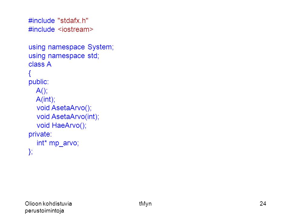 Olioon kohdistuvia perustoimintoja tMyn24 #include stdafx.h #include using namespace System; using namespace std; class A { public: A(); A(int); void AsetaArvo(); void AsetaArvo(int); void HaeArvo(); private: int* mp_arvo; };