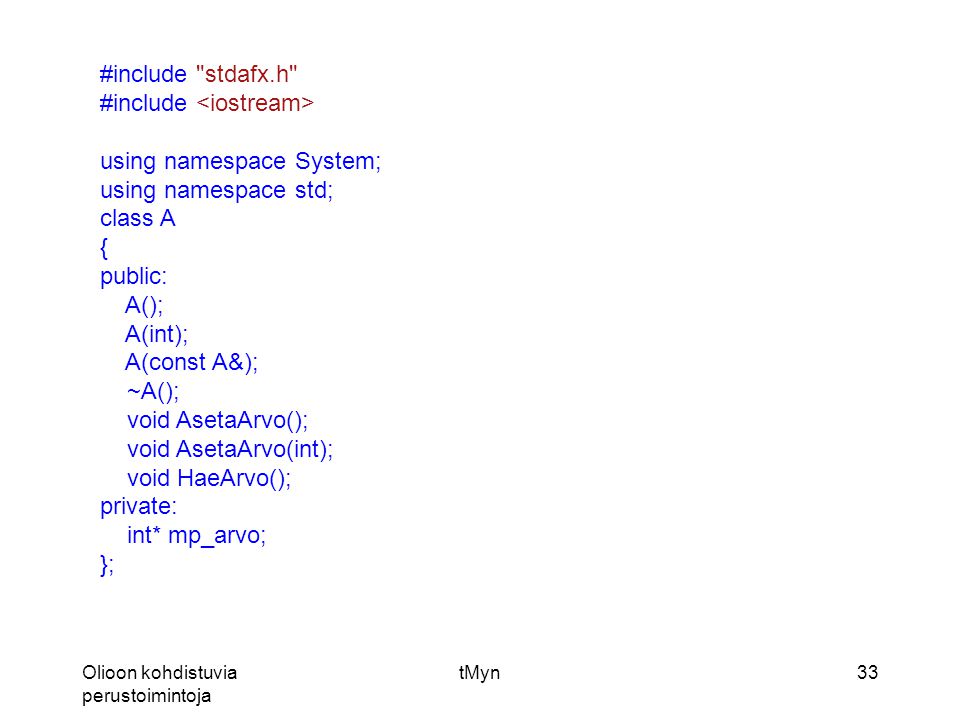 Olioon kohdistuvia perustoimintoja tMyn33 #include stdafx.h #include using namespace System; using namespace std; class A { public: A(); A(int); A(const A&); ~A(); void AsetaArvo(); void AsetaArvo(int); void HaeArvo(); private: int* mp_arvo; };