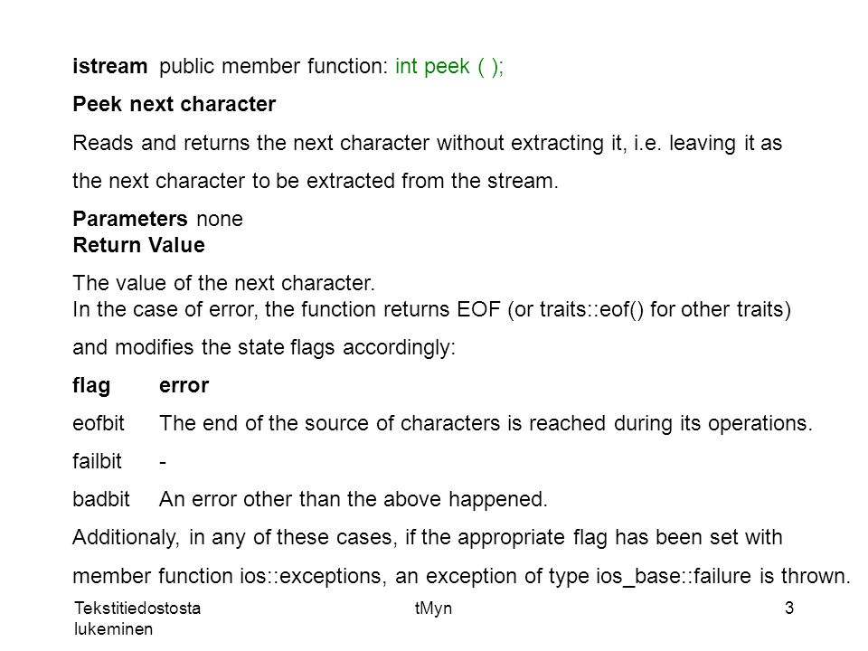 Tekstitiedostosta lukeminen tMyn3 istreampublic member function: int peek ( ); Peek next character Reads and returns the next character without extracting it, i.e.