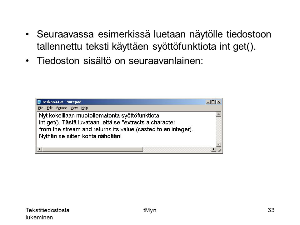 Tekstitiedostosta lukeminen tMyn33 Seuraavassa esimerkissä luetaan näytölle tiedostoon tallennettu teksti käyttäen syöttöfunktiota int get().