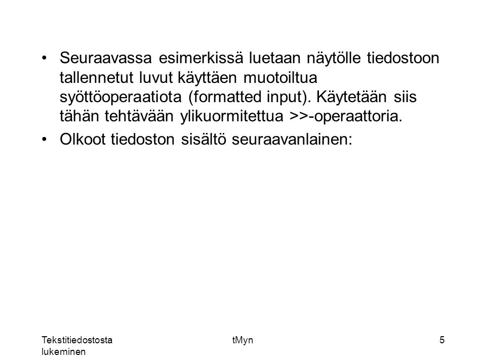 Tekstitiedostosta lukeminen tMyn5 Seuraavassa esimerkissä luetaan näytölle tiedostoon tallennetut luvut käyttäen muotoiltua syöttöoperaatiota (formatted input).