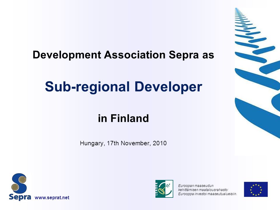 Development Association Sepra as Sub-regional Developer in Finland Hungary, 17th November, 2010 Euroopan maaseudun kehittämisen maatalousrahasto: Eurooppa investoi maaseutualueisiin.