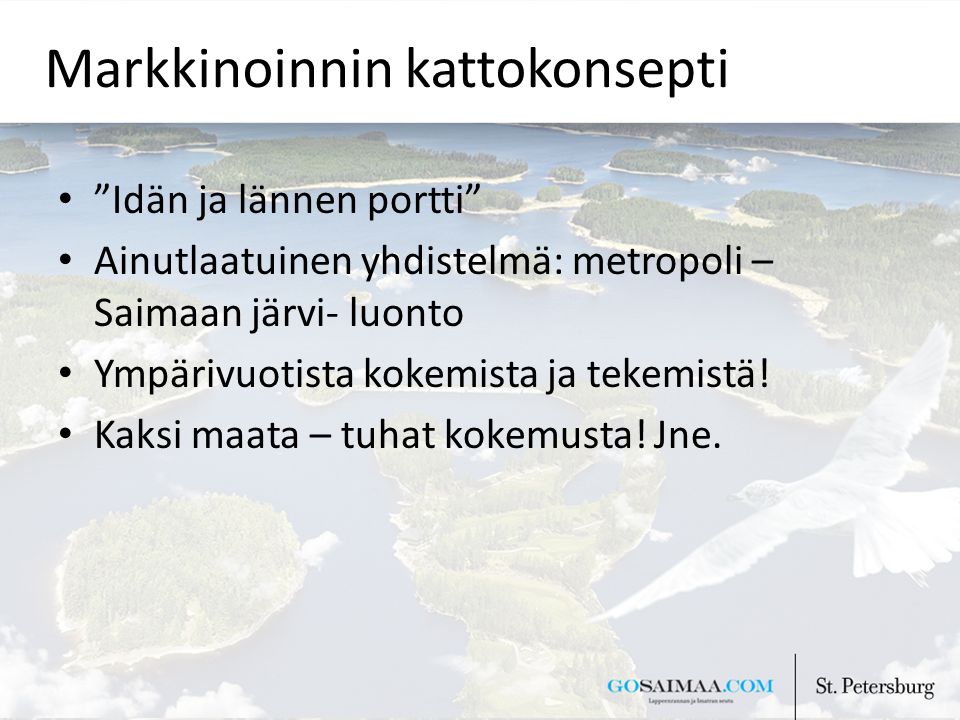 Markkinoinnin kattokonsepti Idän ja lännen portti Ainutlaatuinen yhdistelmä: metropoli – Saimaan järvi- luonto Ympärivuotista kokemista ja tekemistä.