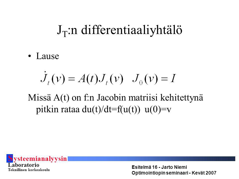 S ysteemianalyysin Laboratorio Teknillinen korkeakoulu Esitelmä 16 - Jarto Niemi Optimointiopin seminaari - Kevät 2007 J T :n differentiaaliyhtälö Lause Missä A(t) on f:n Jacobin matriisi kehitettynä pitkin rataa du(t)/dt=f(u(t)) u(0)=v