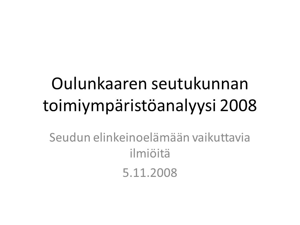 Oulunkaaren seutukunnan toimiympäristöanalyysi 2008 Seudun elinkeinoelämään vaikuttavia ilmiöitä