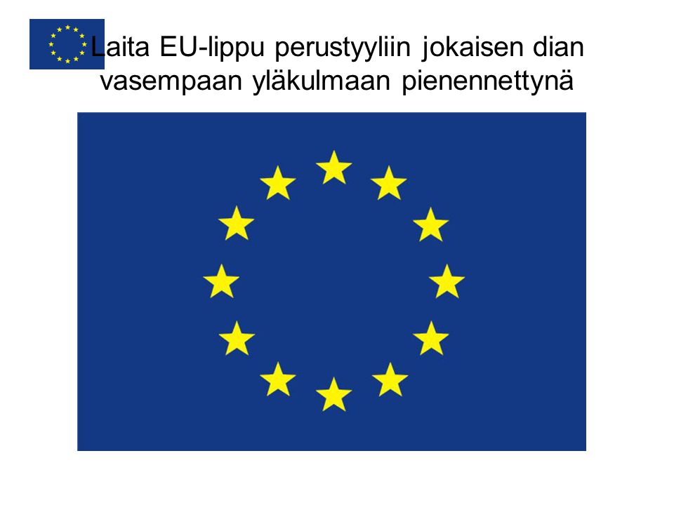 Laita EU-lippu perustyyliin jokaisen dian vasempaan yläkulmaan pienennettynä