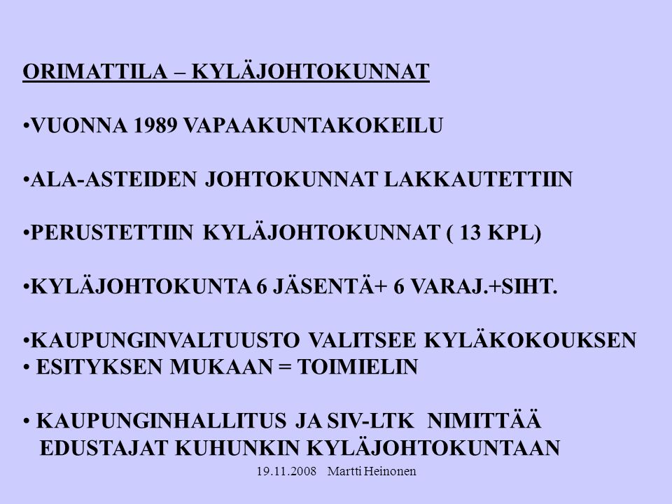 Martti Heinonen ORIMATTILA – KYLÄJOHTOKUNNAT VUONNA 1989 VAPAAKUNTAKOKEILU ALA-ASTEIDEN JOHTOKUNNAT LAKKAUTETTIIN PERUSTETTIIN KYLÄJOHTOKUNNAT ( 13 KPL) KYLÄJOHTOKUNTA 6 JÄSENTÄ+ 6 VARAJ.+SIHT.