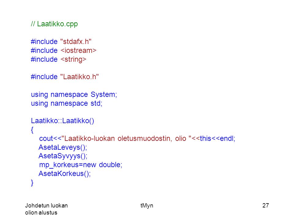 Johdetun luokan olion alustus tMyn27 // Laatikko.cpp #include stdafx.h #include #include Laatikko.h using namespace System; using namespace std; Laatikko::Laatikko() { cout<< Laatikko-luokan oletusmuodostin, olio <<this<<endl; AsetaLeveys(); AsetaSyvyys(); mp_korkeus=new double; AsetaKorkeus(); }