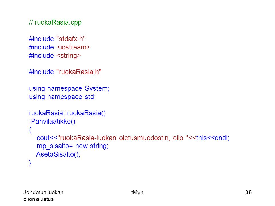 Johdetun luokan olion alustus tMyn35 // ruokaRasia.cpp #include stdafx.h #include #include ruokaRasia.h using namespace System; using namespace std; ruokaRasia::ruokaRasia() :Pahvilaatikko() { cout<< ruokaRasia-luokan oletusmuodostin, olio <<this<<endl; mp_sisalto= new string; AsetaSisalto(); }