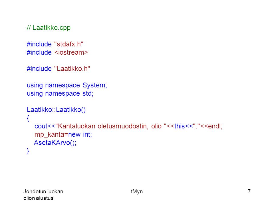 Johdetun luokan olion alustus tMyn7 // Laatikko.cpp #include stdafx.h #include #include Laatikko.h using namespace System; using namespace std; Laatikko::Laatikko() { cout<< Kantaluokan oletusmuodostin, olio <<this<< . <<endl; mp_kanta=new int; AsetaKArvo(); }