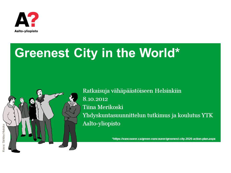 Greenest City in the World* Ratkaisuja vähäpäästöiseen Helsinkiin Tiina Merikoski Yhdyskuntasuunnittelun tutkimus ja koulutus YTK Aalto-yliopisto *  Kuva: Sirkku Huisko