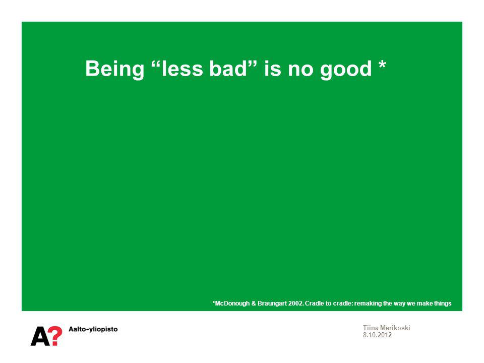 Being less bad is no good * Tiina Merikoski *McDonough & Braungart 2002.