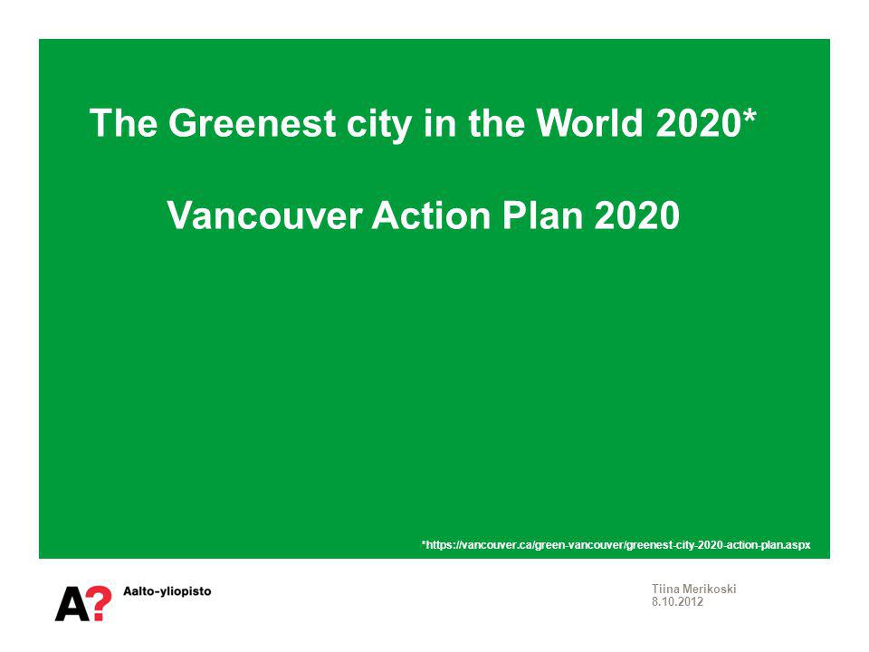 The Greenest city in the World 2020* Vancouver Action Plan 2020 Tiina Merikoski *