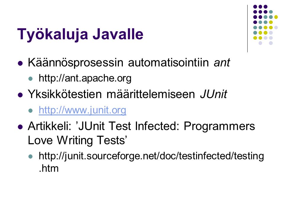 Työkaluja Javalle Käännösprosessin automatisointiin ant   Yksikkötestien määrittelemiseen JUnit   Artikkeli: ’JUnit Test Infected: Programmers Love Writing Tests’