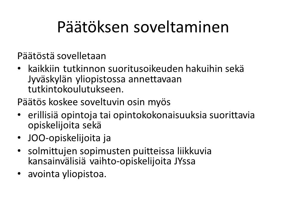 Päätöksen soveltaminen Päätöstä sovelletaan kaikkiin tutkinnon suoritusoikeuden hakuihin sekä Jyväskylän yliopistossa annettavaan tutkintokoulutukseen.