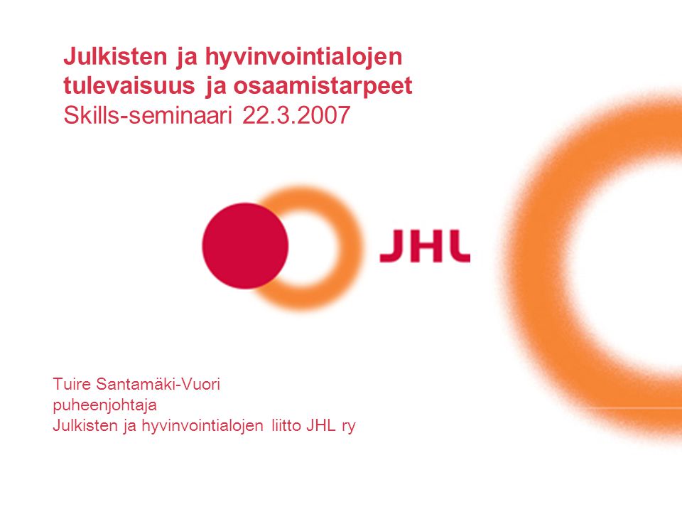 Julkisten ja hyvinvointialojen tulevaisuus ja osaamistarpeet Skills-seminaari Tuire Santamäki-Vuori puheenjohtaja Julkisten ja hyvinvointialojen liitto JHL ry