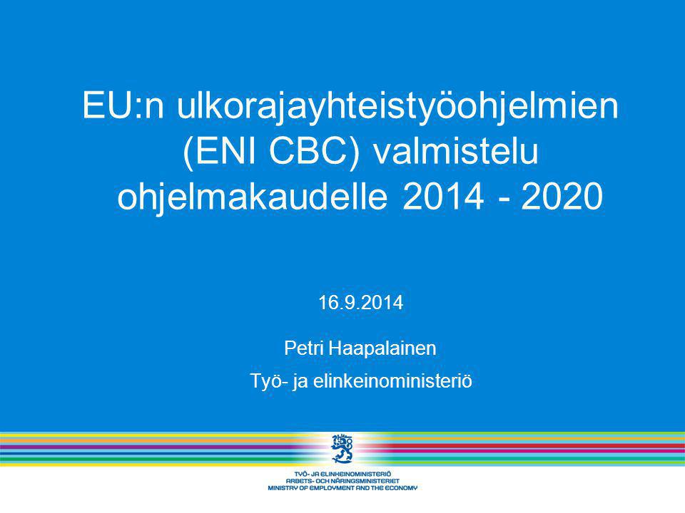 EU:n ulkorajayhteistyöohjelmien (ENI CBC) valmistelu ohjelmakaudelle Petri Haapalainen Työ- ja elinkeinoministeriö