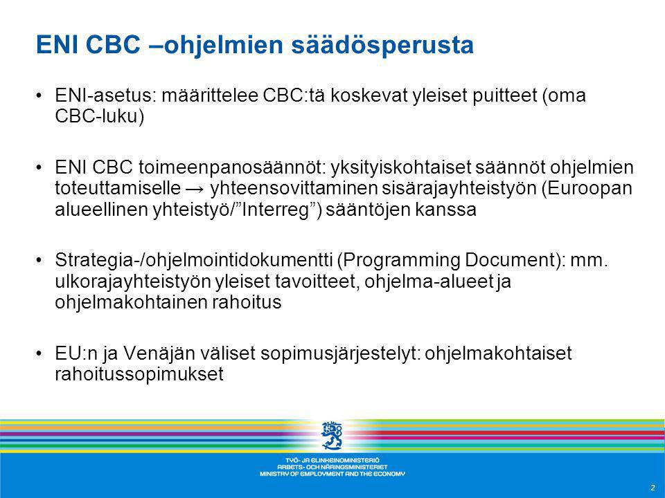 ENI CBC –ohjelmien säädösperusta ENI-asetus: määrittelee CBC:tä koskevat yleiset puitteet (oma CBC-luku) ENI CBC toimeenpanosäännöt: yksityiskohtaiset säännöt ohjelmien toteuttamiselle → yhteensovittaminen sisärajayhteistyön (Euroopan alueellinen yhteistyö/ Interreg ) sääntöjen kanssa Strategia-/ohjelmointidokumentti (Programming Document): mm.