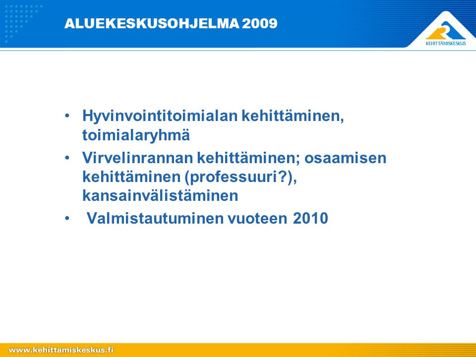ALUEKESKUSOHJELMA 2009 Hyvinvointitoimialan kehittäminen, toimialaryhmä Virvelinrannan kehittäminen; osaamisen kehittäminen (professuuri ), kansainvälistäminen Valmistautuminen vuoteen 2010