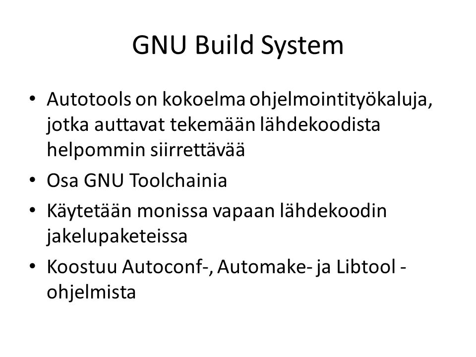 GNU Build System Autotools on kokoelma ohjelmointityökaluja, jotka auttavat tekemään lähdekoodista helpommin siirrettävää Osa GNU Toolchainia Käytetään monissa vapaan lähdekoodin jakelupaketeissa Koostuu Autoconf-, Automake- ja Libtool - ohjelmista